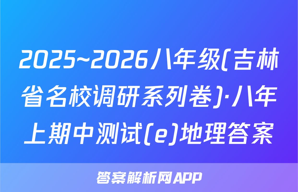 2025~2026八年级(吉林省名校调研系列卷)·八年上期中测试(e)地理答案