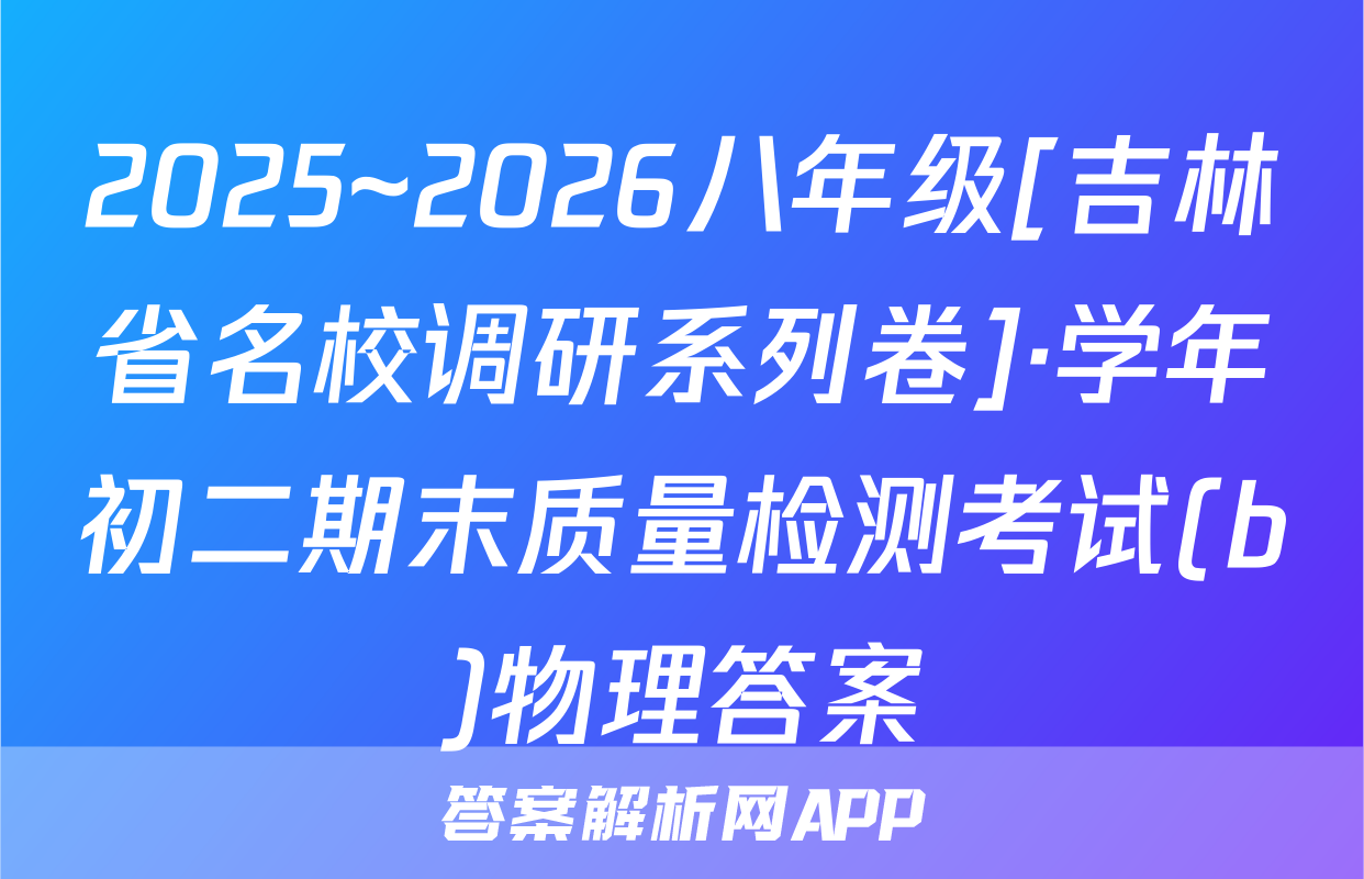 2025~2026八年级[吉林省名校调研系列卷]·学年初二期末质量检测考试(b)物理答案
