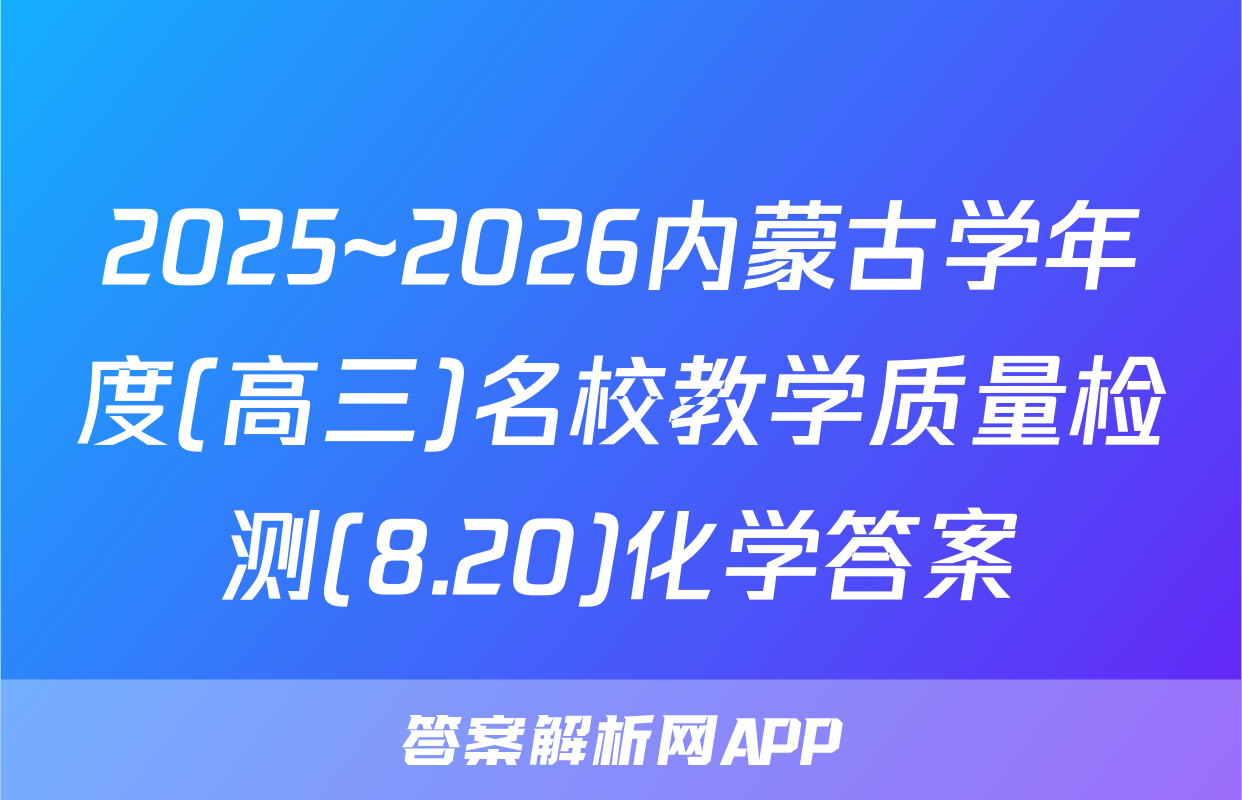 2025~2026内蒙古学年度(高三)名校教学质量检测(8.20)化学答案