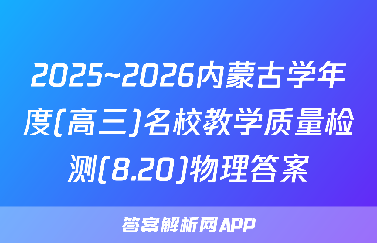 2025~2026内蒙古学年度(高三)名校教学质量检测(8.20)物理答案