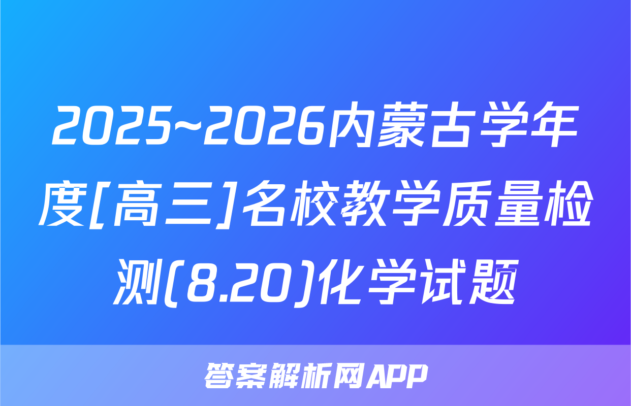 2025~2026内蒙古学年度[高三]名校教学质量检测(8.20)化学试题