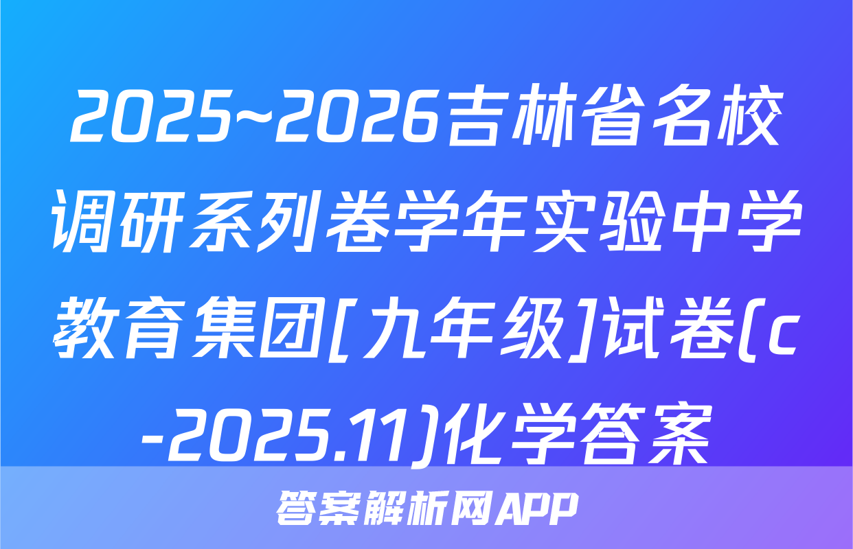 2025~2026吉林省名校调研系列卷学年实验中学教育集团[九年级]试卷(c-2025.11)化学答案