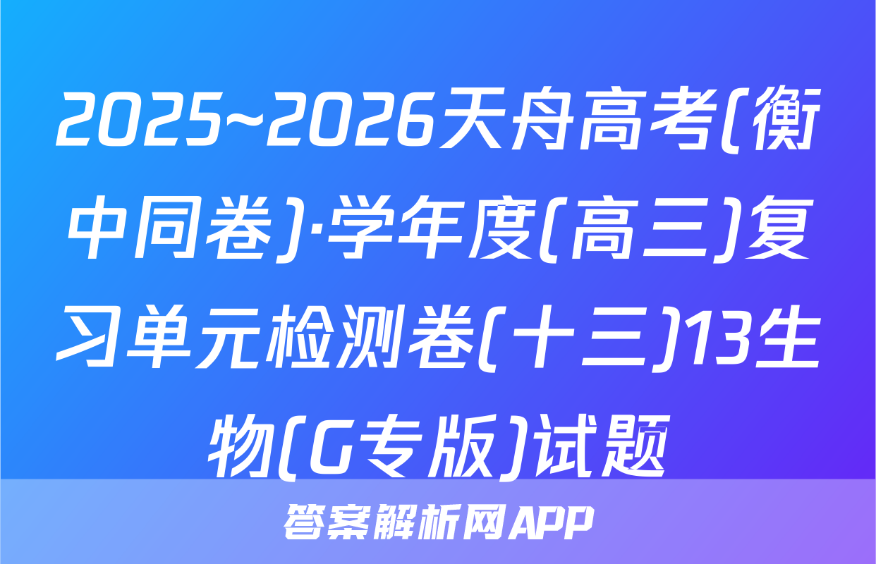 2025~2026天舟高考(衡中同卷)·学年度(高三)复习单元检测卷(十三)13生物(G专版)试题