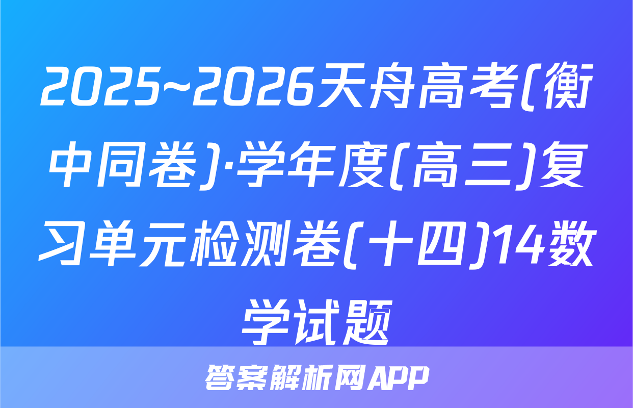 2025~2026天舟高考(衡中同卷)·学年度(高三)复习单元检测卷(十四)14数学试题