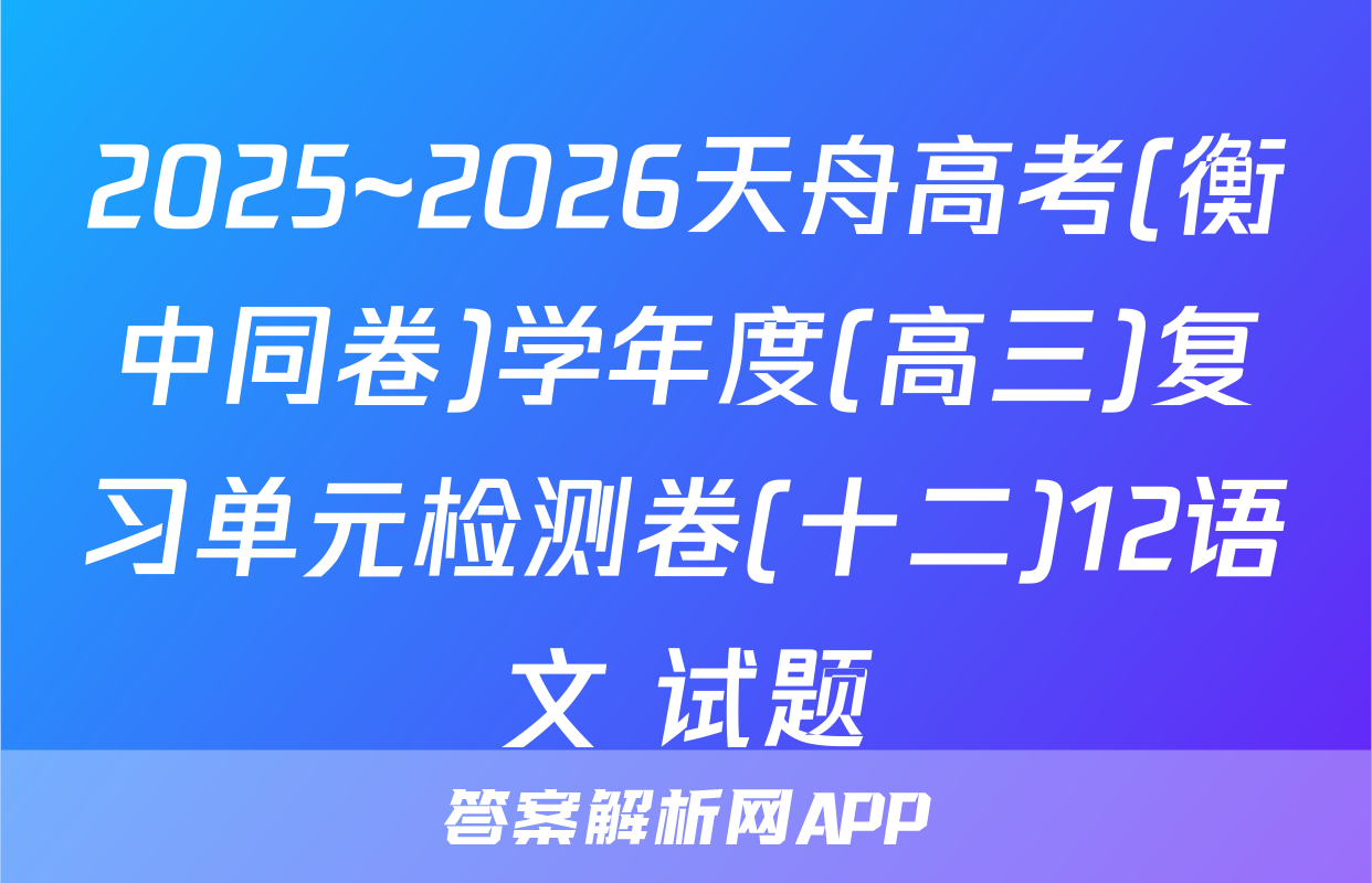 2025~2026天舟高考(衡中同卷)学年度(高三)复习单元检测卷(十二)12语文 试题