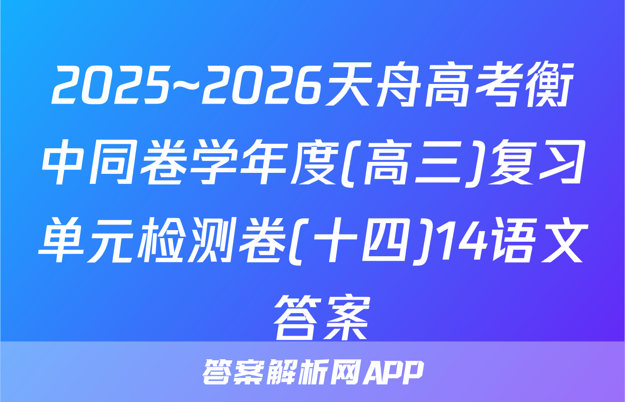 2025~2026天舟高考衡中同卷学年度(高三)复习单元检测卷(十四)14语文 答案