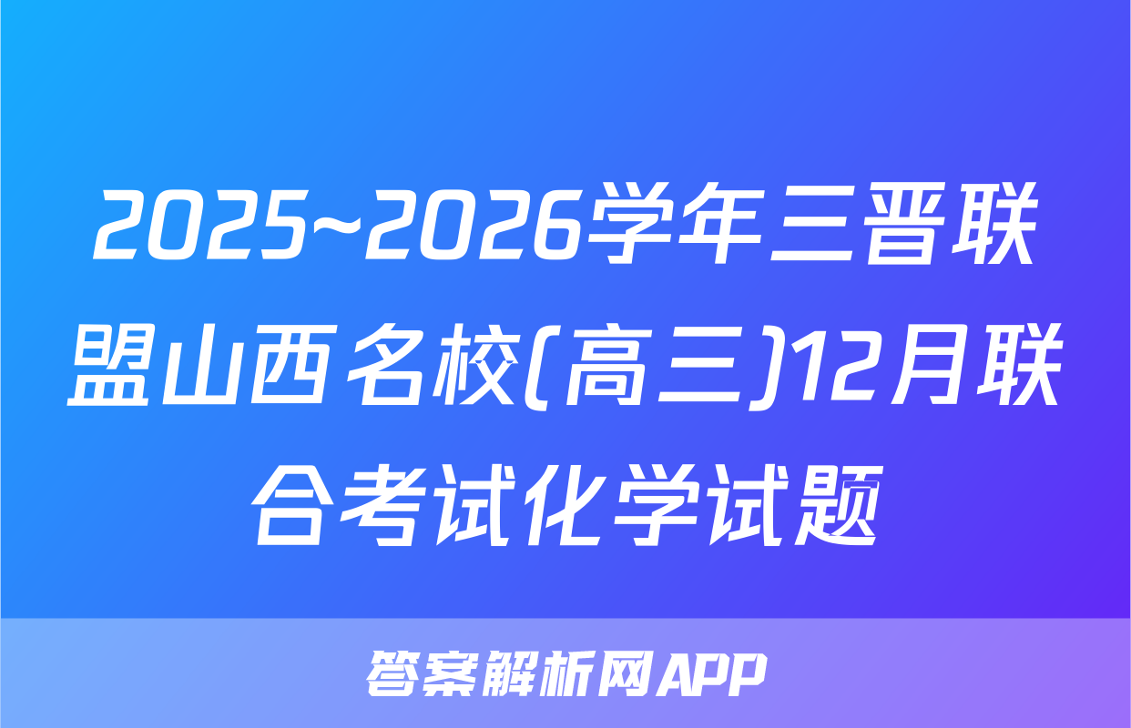 2025~2026学年三晋联盟山西名校(高三)12月联合考试化学试题