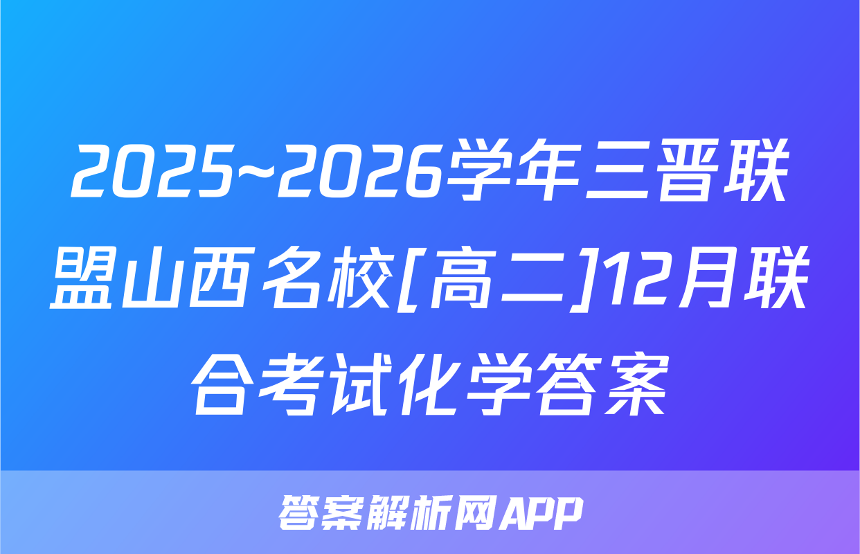 2025~2026学年三晋联盟山西名校[高二]12月联合考试化学答案