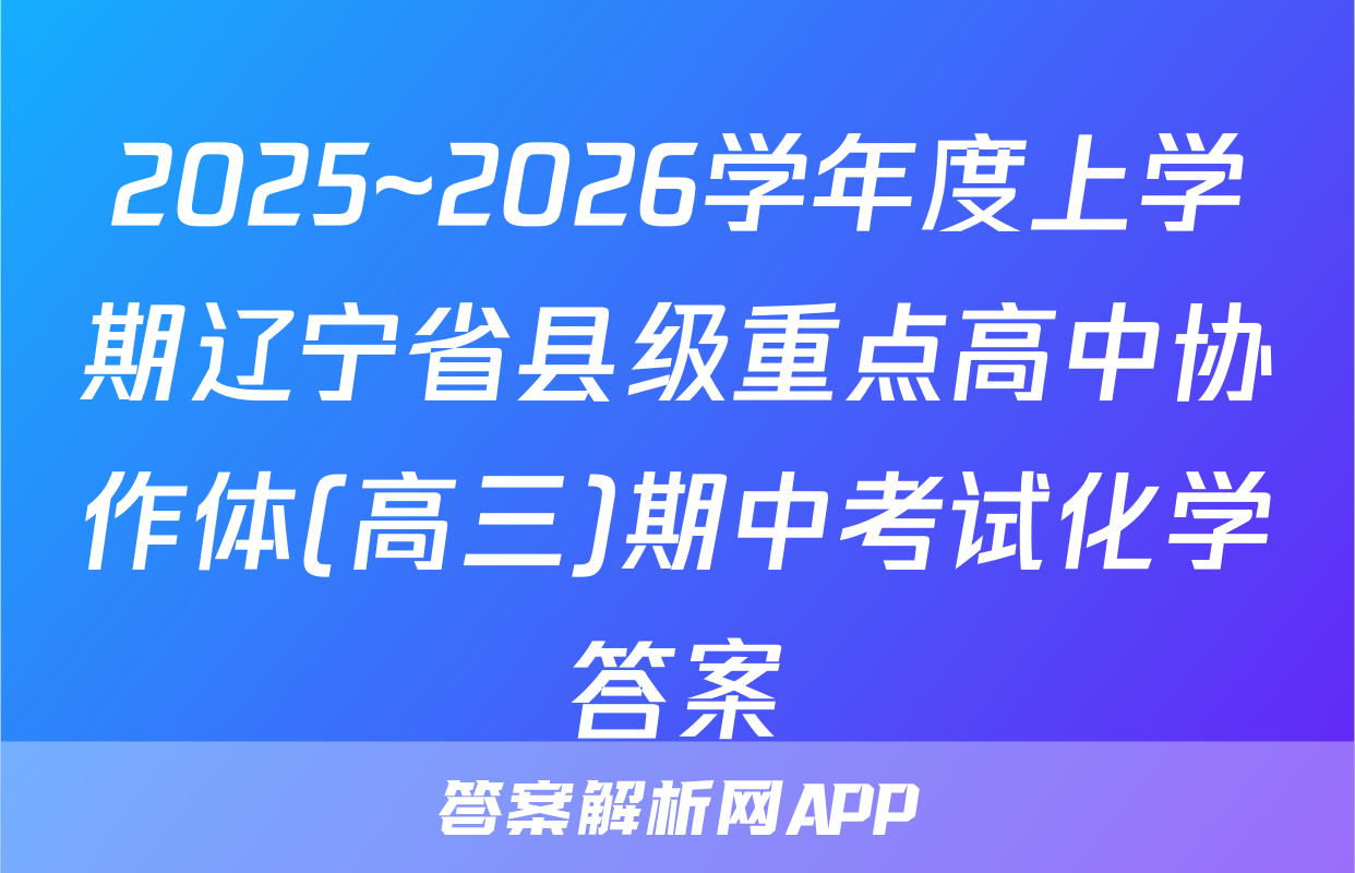 2025~2026学年度上学期辽宁省县级重点高中协作体(高三)期中考试化学答案
