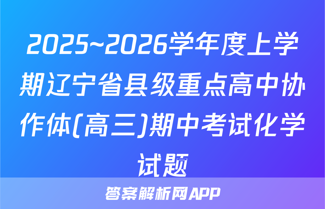 2025~2026学年度上学期辽宁省县级重点高中协作体(高三)期中考试化学试题