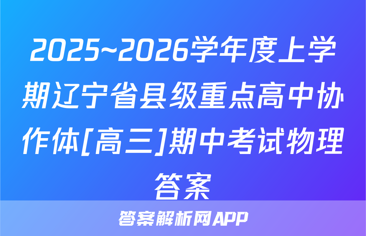 2025~2026学年度上学期辽宁省县级重点高中协作体[高三]期中考试物理答案