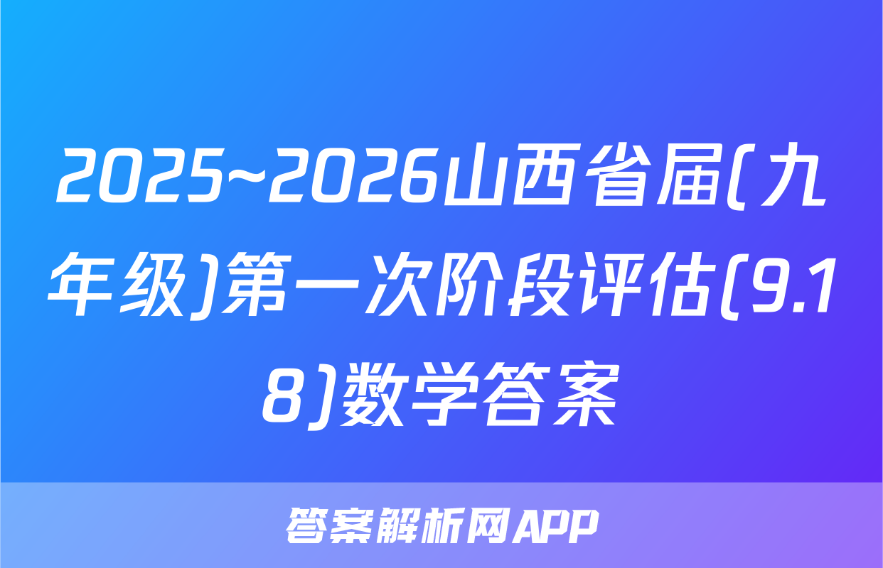 2025~2026山西省届(九年级)第一次阶段评估(9.18)数学答案