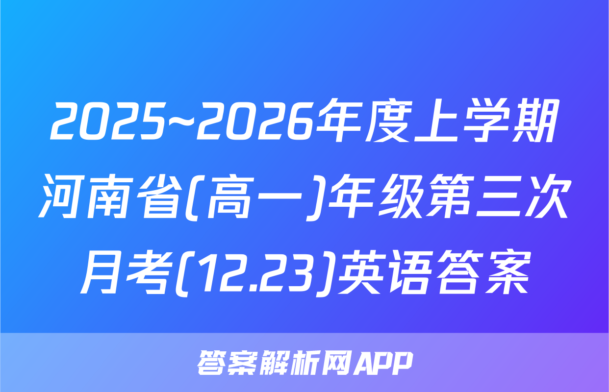 2025~2026年度上学期河南省(高一)年级第三次月考(12.23)英语答案