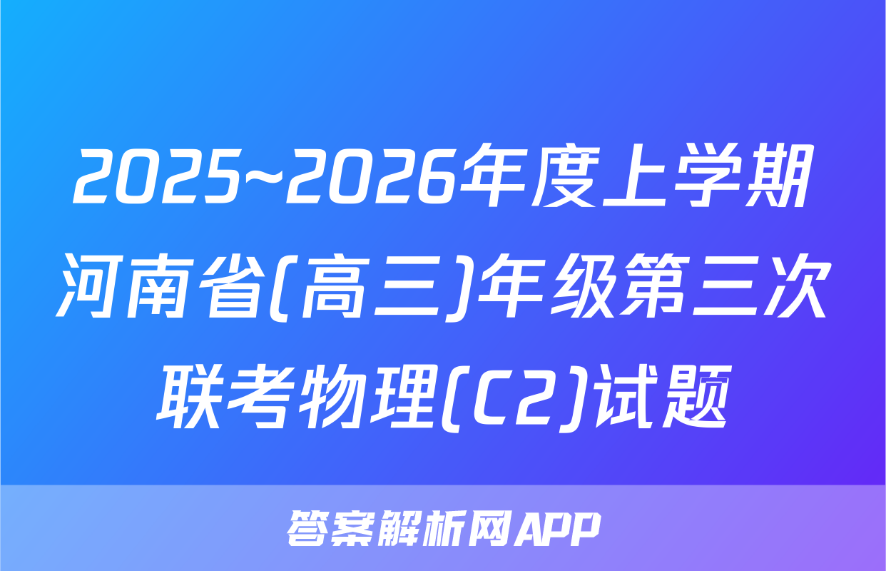 2025~2026年度上学期河南省(高三)年级第三次联考物理(C2)试题