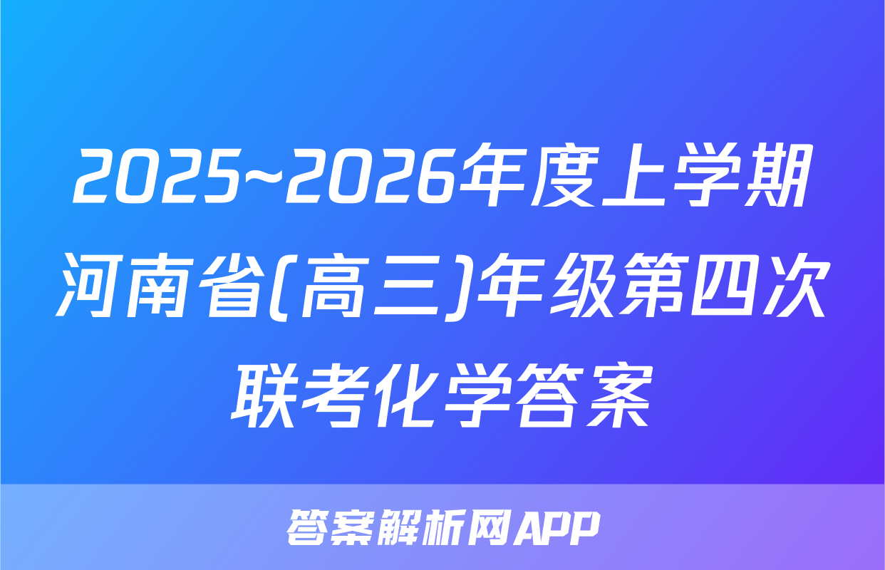 2025~2026年度上学期河南省(高三)年级第四次联考化学答案