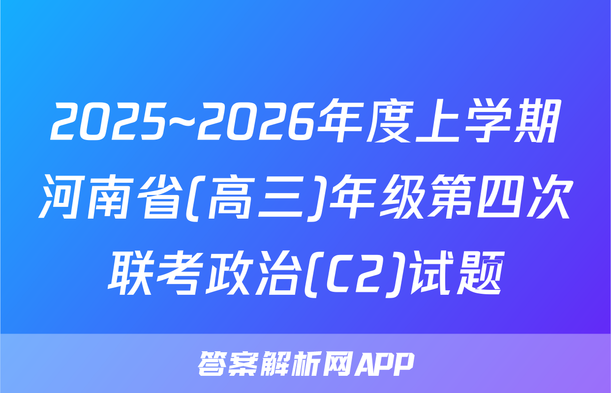 2025~2026年度上学期河南省(高三)年级第四次联考政治(C2)试题