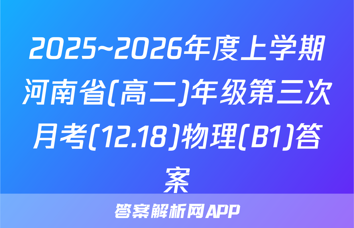2025~2026年度上学期河南省(高二)年级第三次月考(12.18)物理(B1)答案