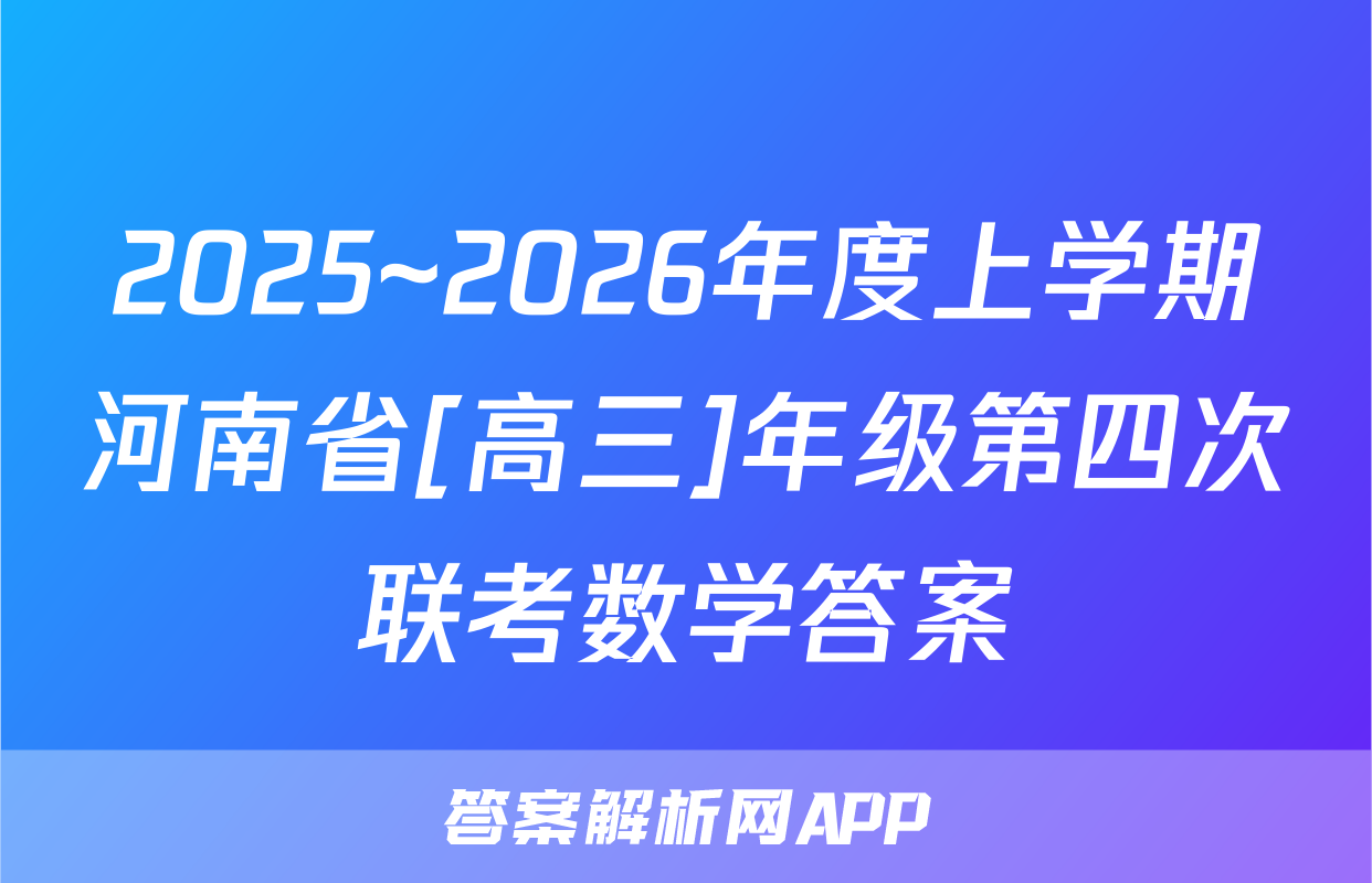 2025~2026年度上学期河南省[高三]年级第四次联考数学答案