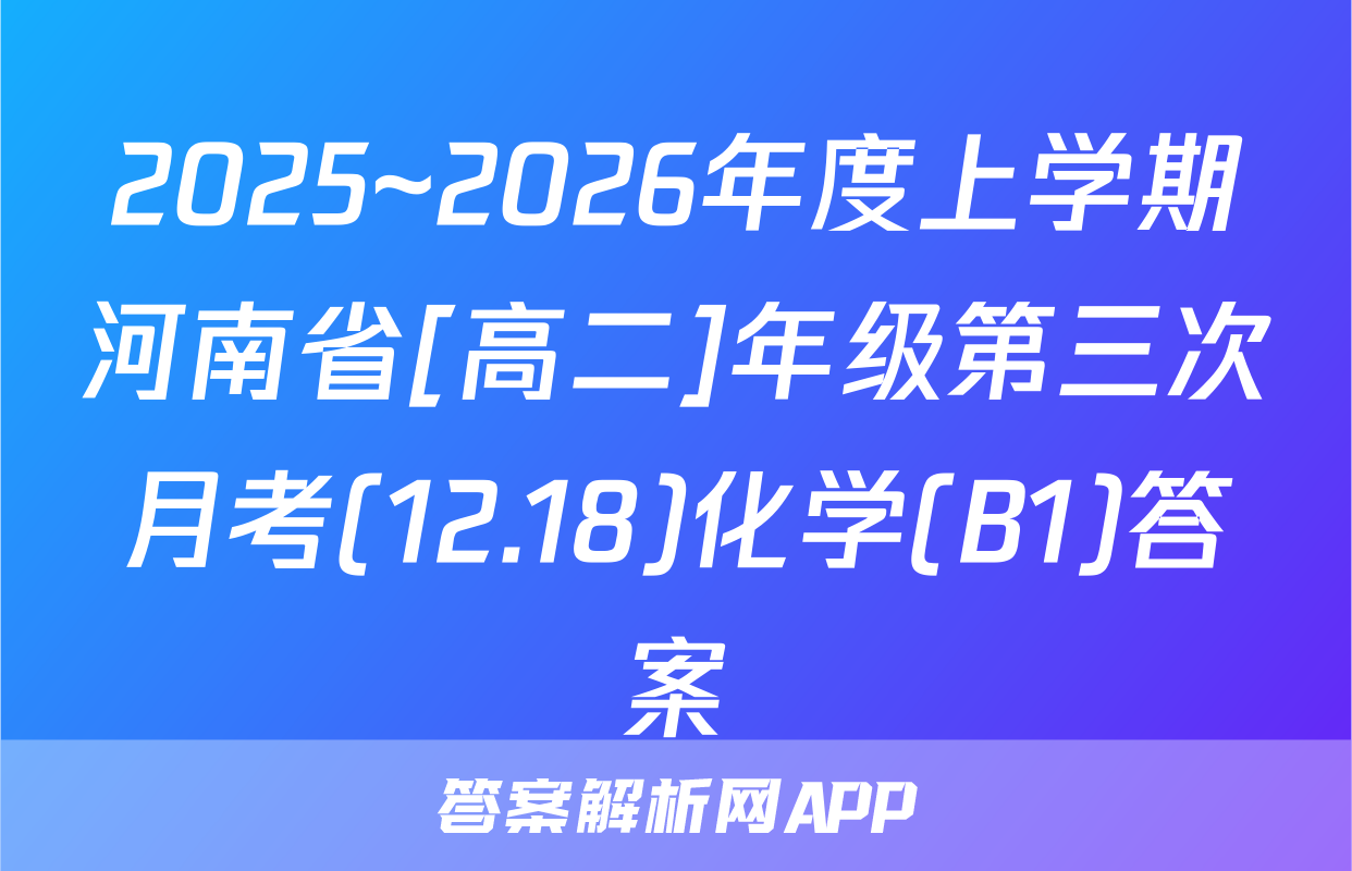 2025~2026年度上学期河南省[高二]年级第三次月考(12.18)化学(B1)答案