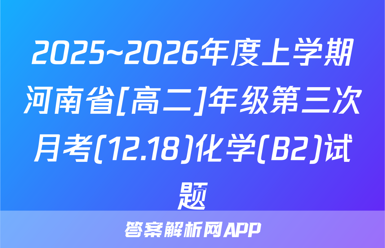 2025~2026年度上学期河南省[高二]年级第三次月考(12.18)化学(B2)试题