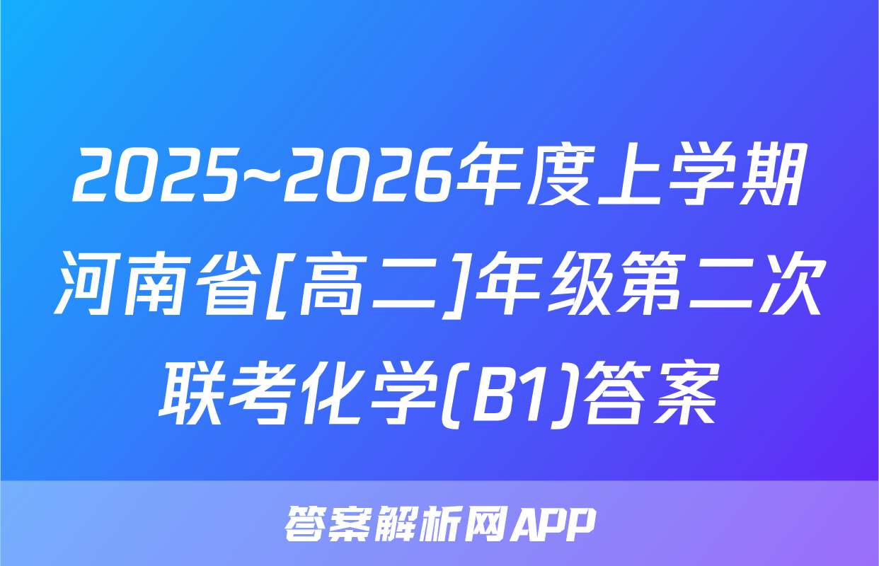 2025~2026年度上学期河南省[高二]年级第二次联考化学(B1)答案