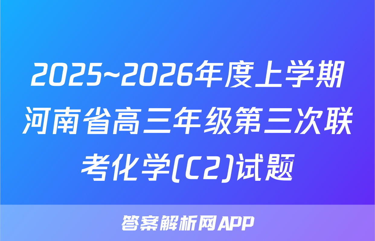 2025~2026年度上学期河南省高三年级第三次联考化学(C2)试题
