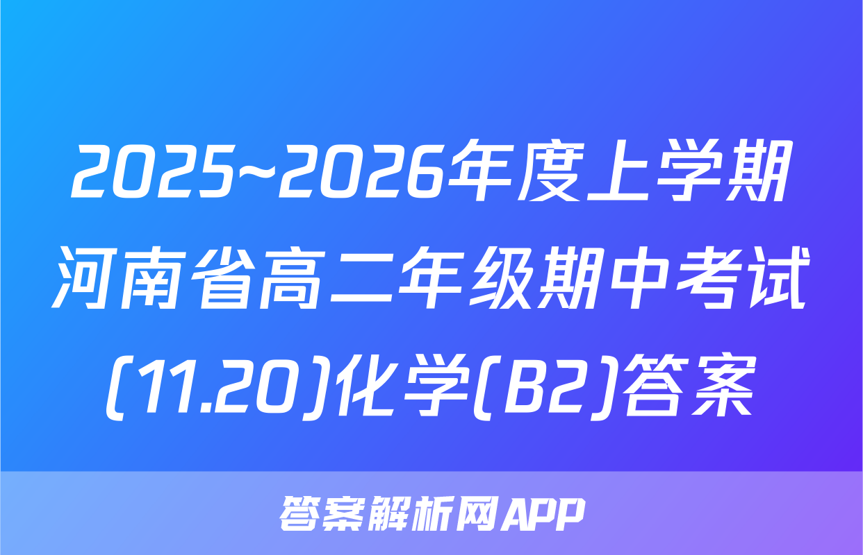 2025~2026年度上学期河南省高二年级期中考试(11.20)化学(B2)答案