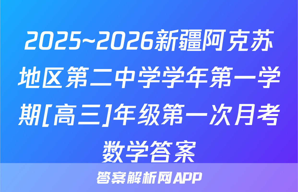 2025~2026新疆阿克苏地区第二中学学年第一学期[高三]年级第一次月考数学答案
