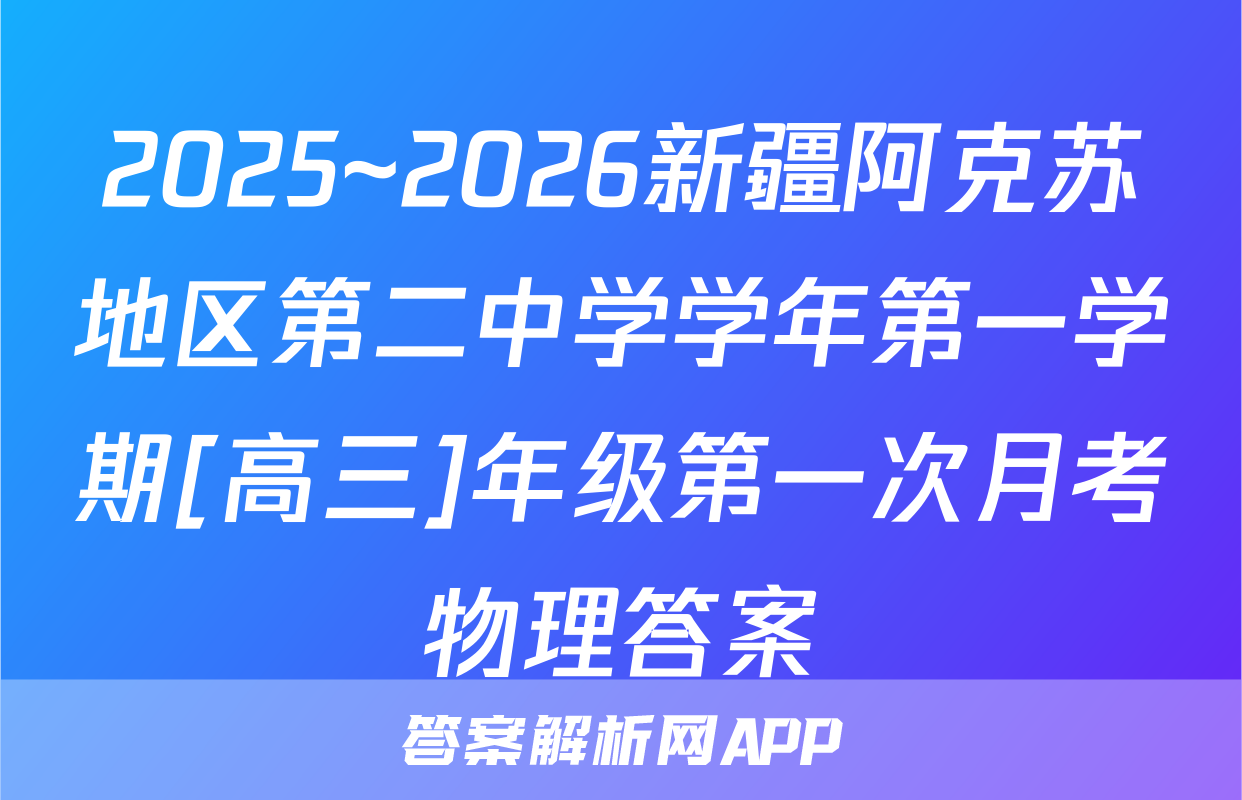 2025~2026新疆阿克苏地区第二中学学年第一学期[高三]年级第一次月考物理答案
