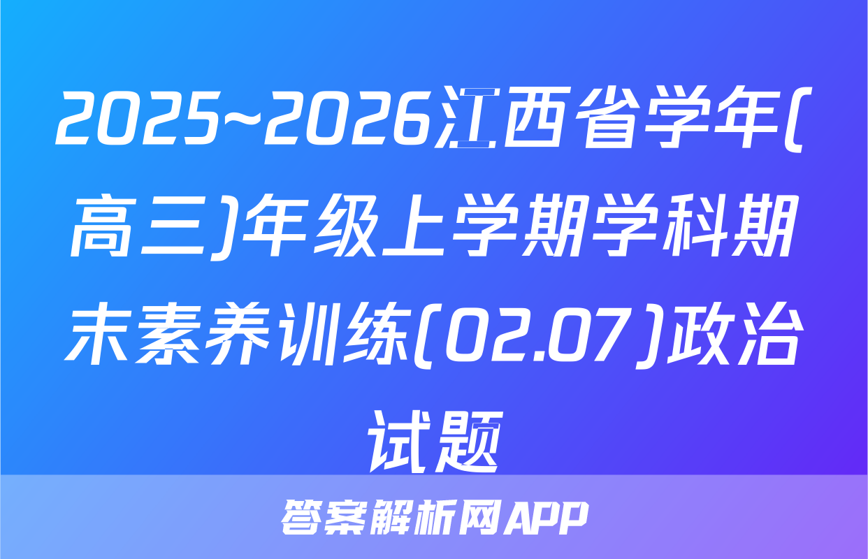 2025~2026江西省学年(高三)年级上学期学科期末素养训练(02.07)政治试题