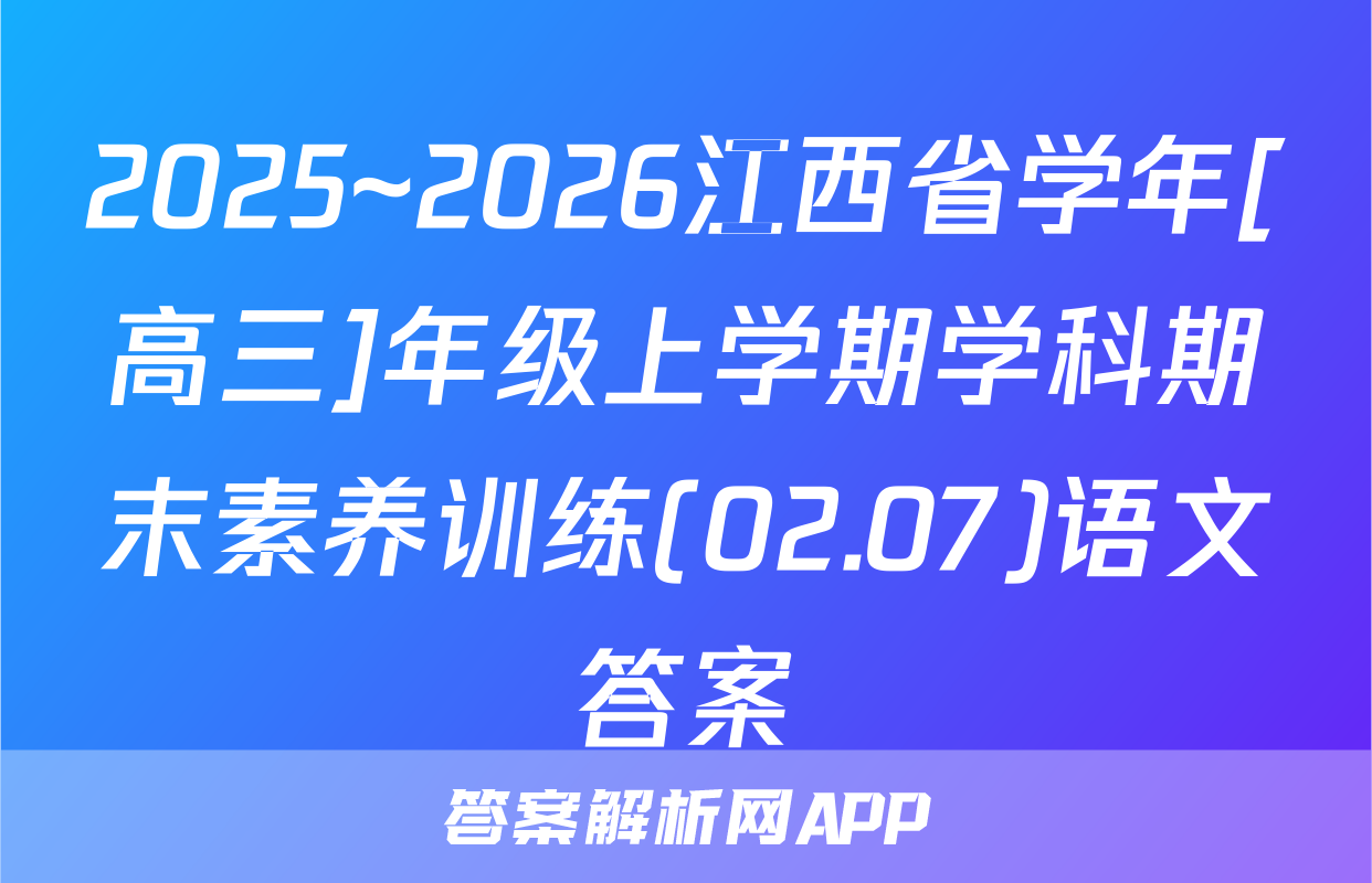 2025~2026江西省学年[高三]年级上学期学科期末素养训练(02.07)语文答案