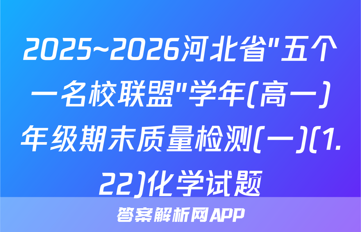 2025~2026河北省"五个一名校联盟"学年(高一)年级期末质量检测(一)(1.22)化学试题