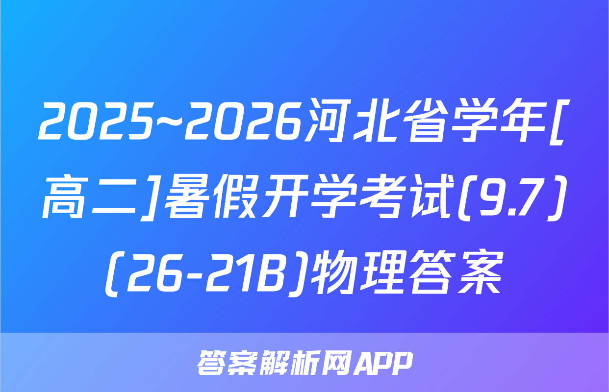 2025~2026河北省学年[高二]暑假开学考试(9.7)(26-21B)物理答案