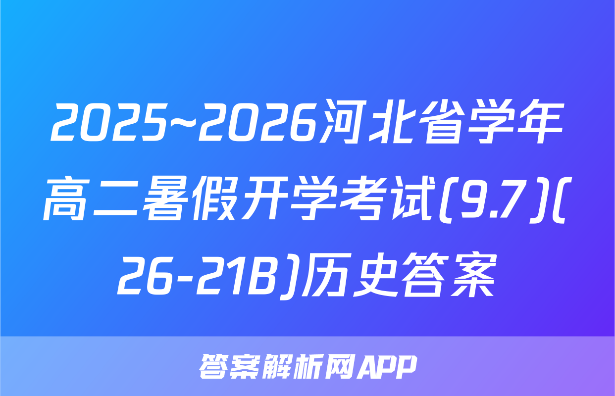 2025~2026河北省学年高二暑假开学考试(9.7)(26-21B)历史答案