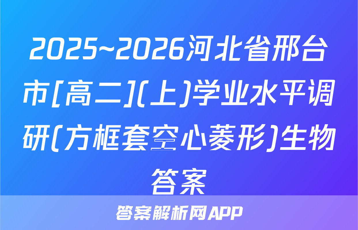 2025~2026河北省邢台市[高二](上)学业水平调研(方框套空心菱形)生物答案