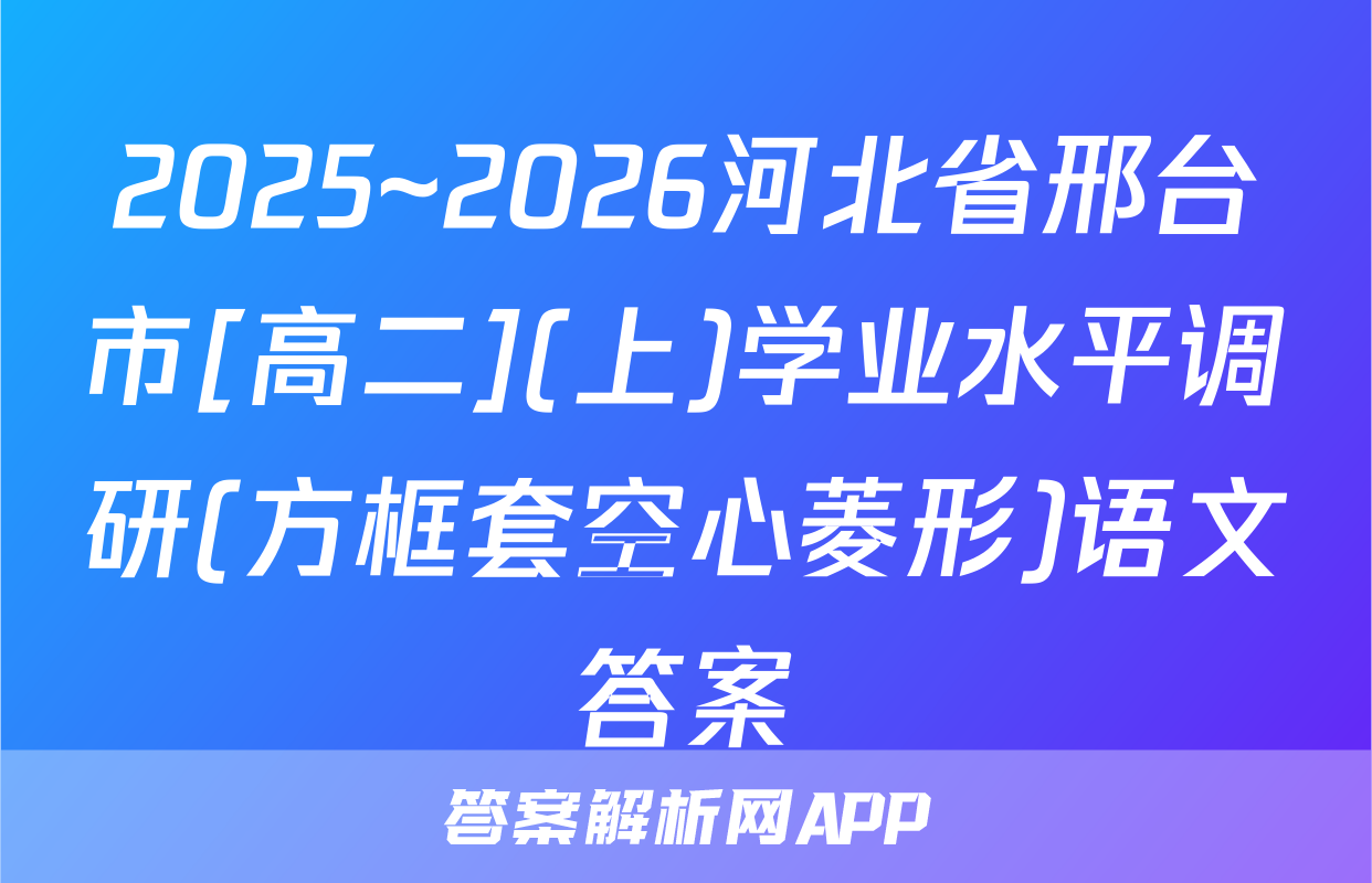2025~2026河北省邢台市[高二](上)学业水平调研(方框套空心菱形)语文答案