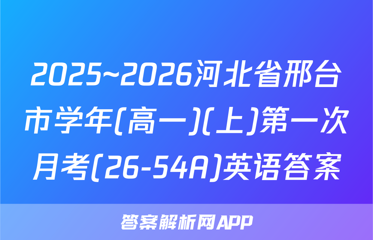 2025~2026河北省邢台市学年(高一)(上)第一次月考(26-54A)英语答案
