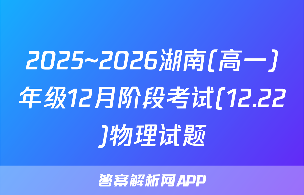 2025~2026湖南(高一)年级12月阶段考试(12.22)物理试题