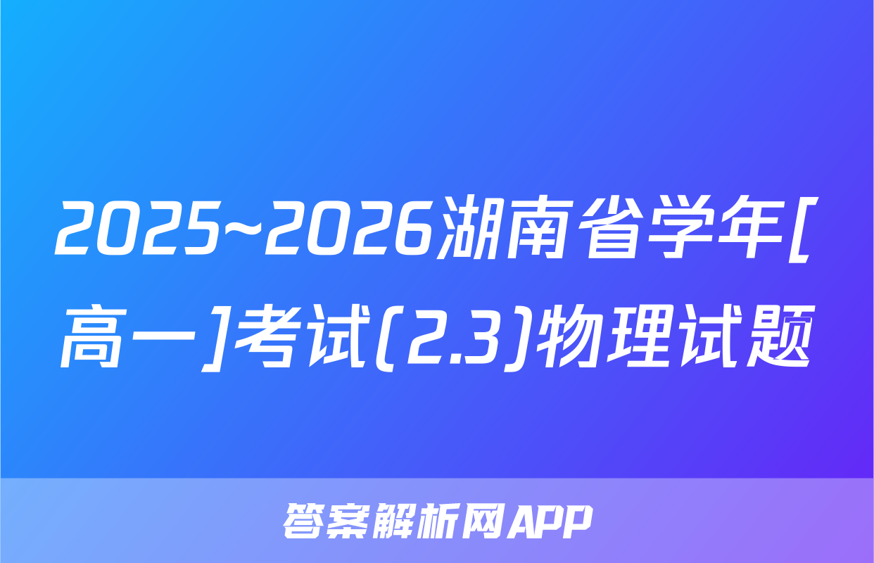 2025~2026湖南省学年[高一]考试(2.3)物理试题
