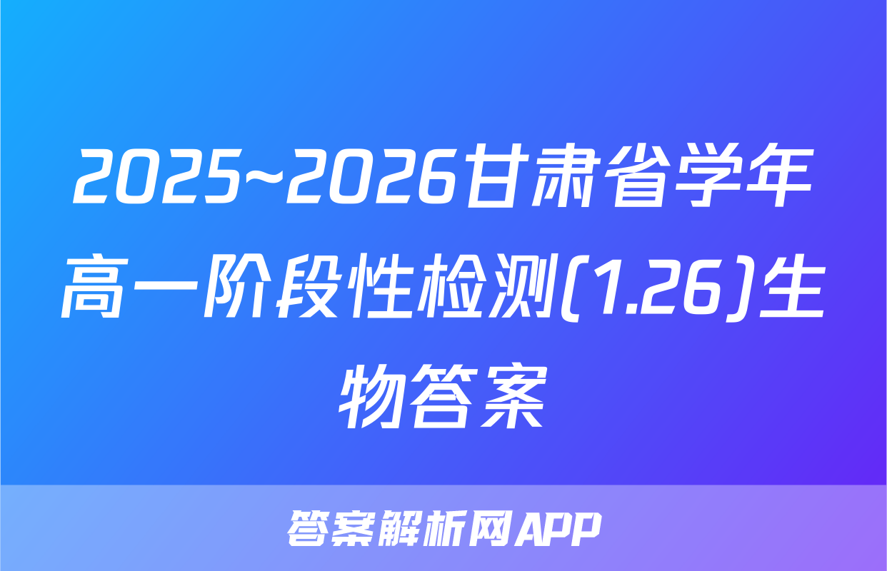 2025~2026甘肃省学年高一阶段性检测(1.26)生物答案