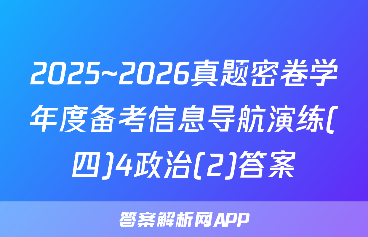 2025~2026真题密卷学年度备考信息导航演练(四)4政治(2)答案
