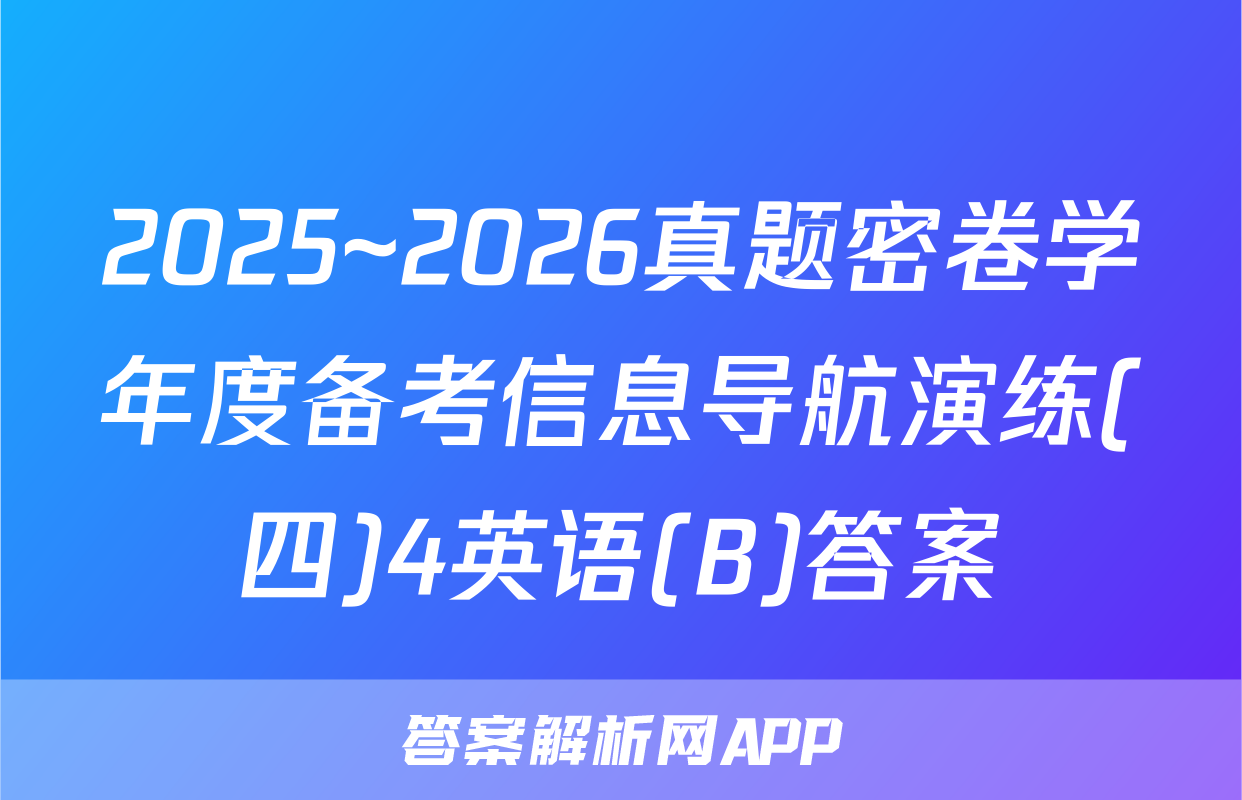 2025~2026真题密卷学年度备考信息导航演练(四)4英语(B)答案