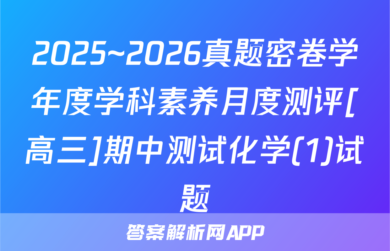 2025~2026真题密卷学年度学科素养月度测评[高三]期中测试化学(1)试题