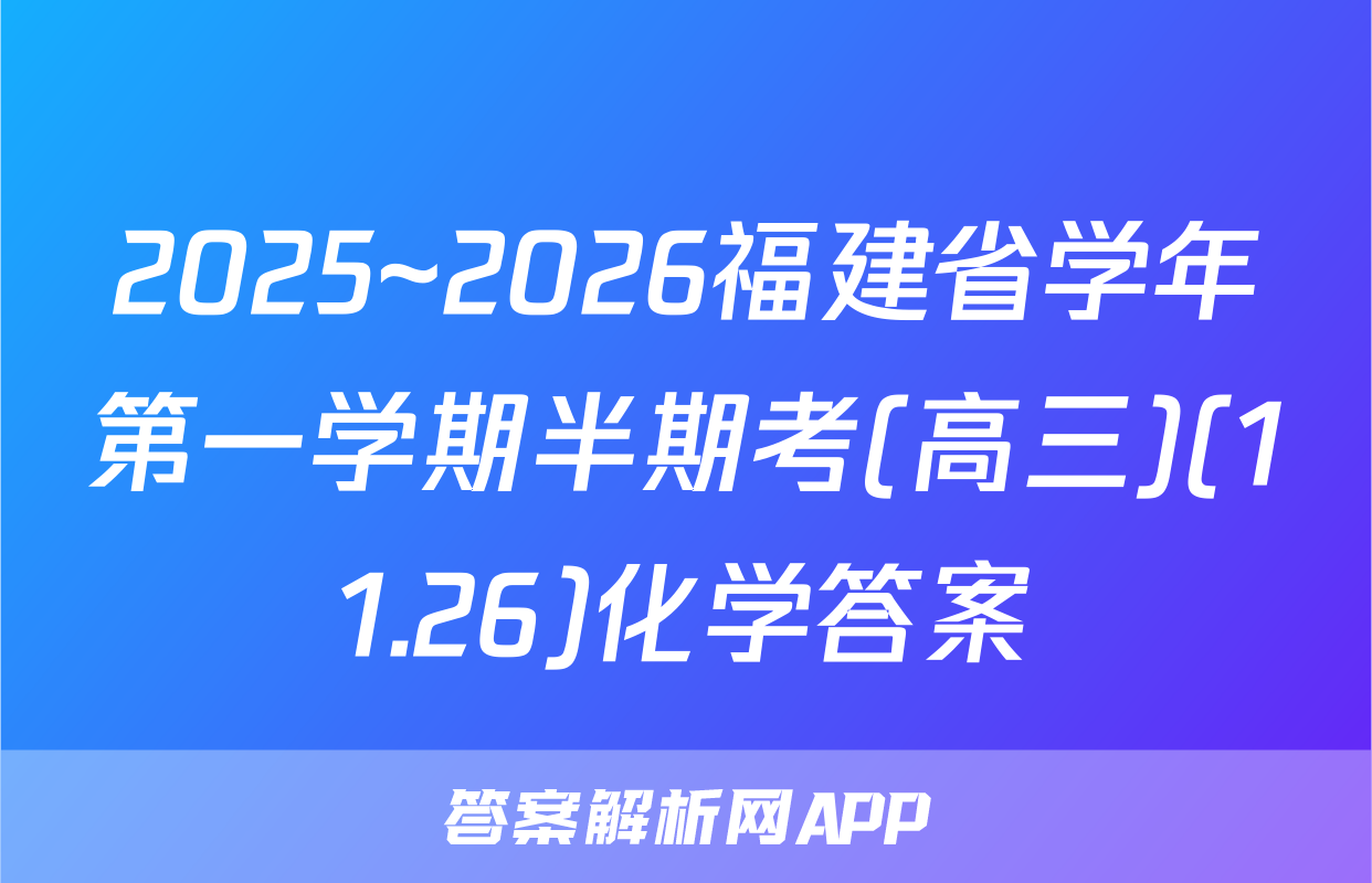 2025~2026福建省学年第一学期半期考(高三)(11.26)化学答案