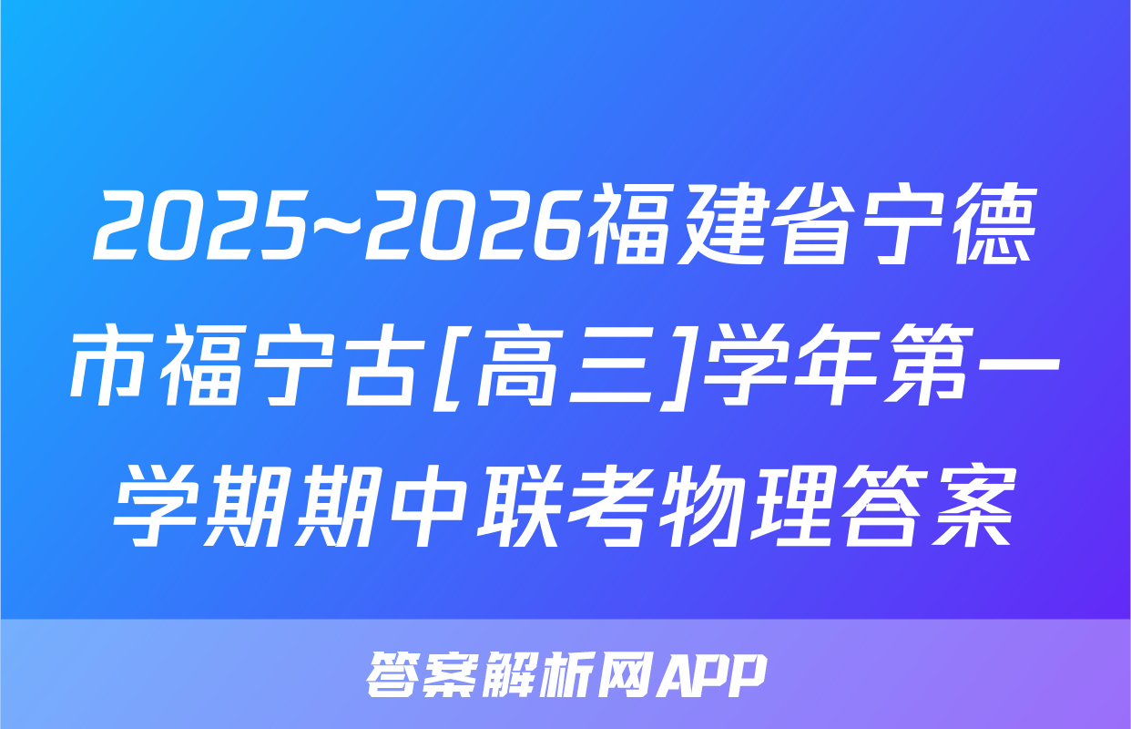 2025~2026福建省宁德市福宁古[高三]学年第一学期期中联考物理答案