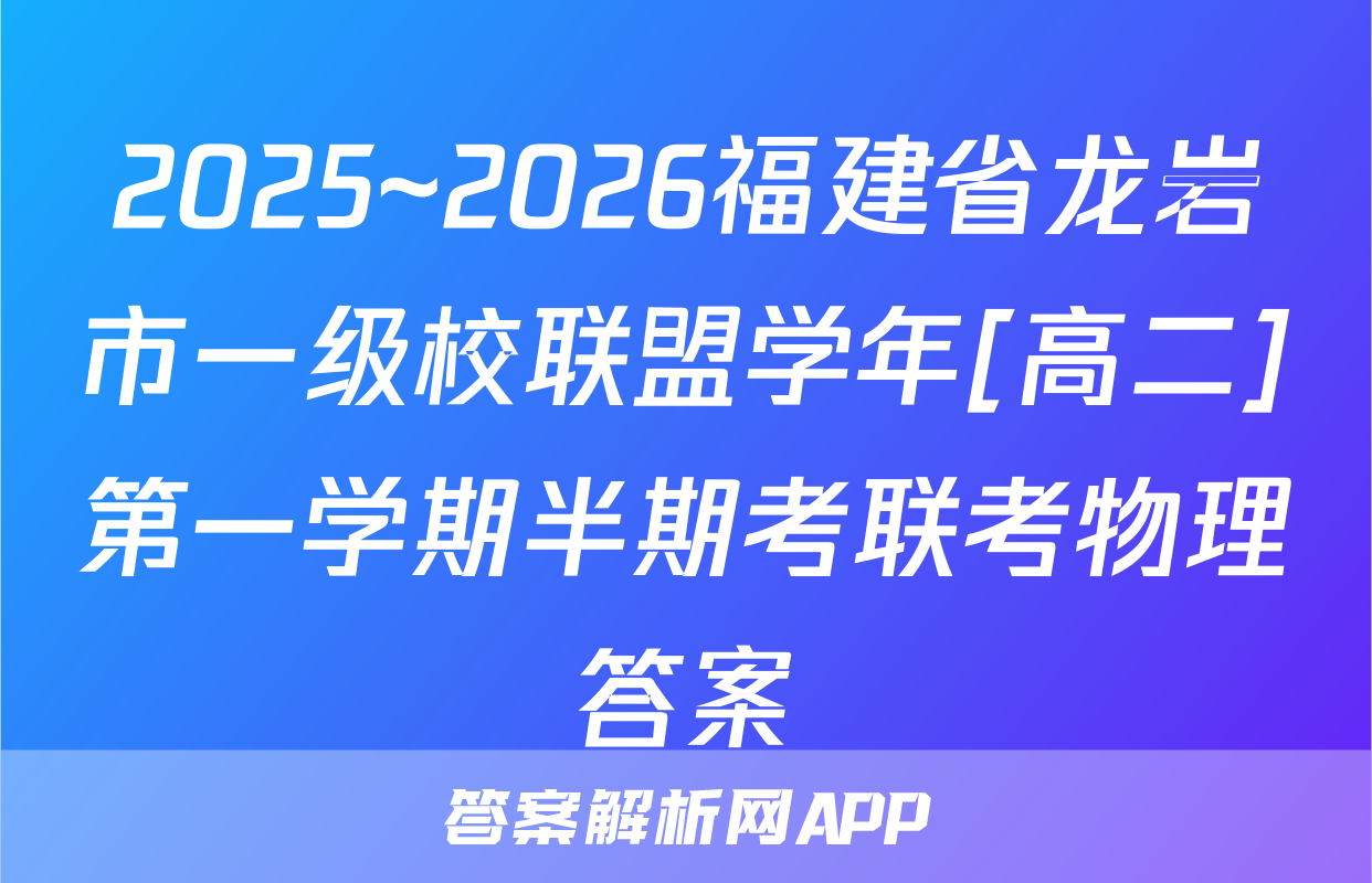 2025~2026福建省龙岩市一级校联盟学年[高二]第一学期半期考联考物理答案