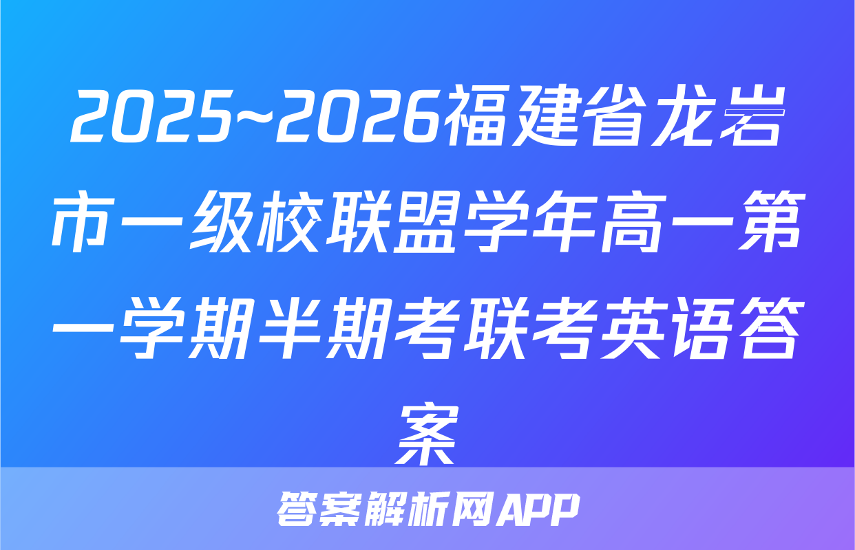 2025~2026福建省龙岩市一级校联盟学年高一第一学期半期考联考英语答案