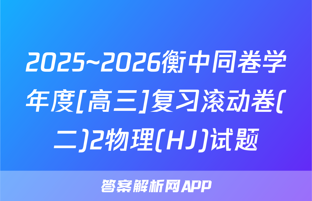 2025~2026衡中同卷学年度[高三]复习滚动卷(二)2物理(HJ)试题
