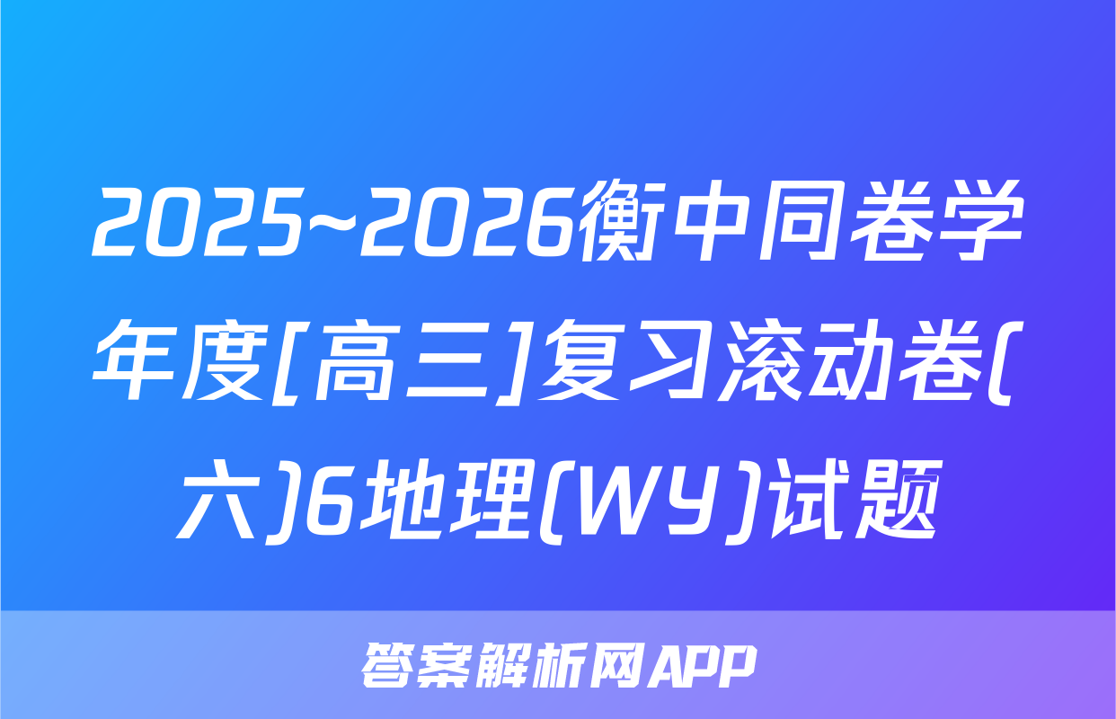 2025~2026衡中同卷学年度[高三]复习滚动卷(六)6地理(WY)试题