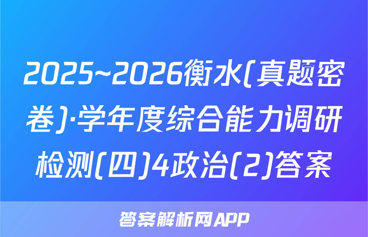 2025~2026衡水(真题密卷)·学年度综合能力调研检测(四)4政治(2)答案